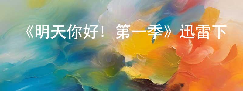 白瑪措的網絡影視資源,《明天你好！第一季》迅雷下載/在線觀看-都市情感-美劇天堂
